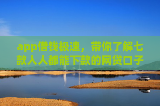 app借钱极速，带你了解七款人人都能下款的网贷口子