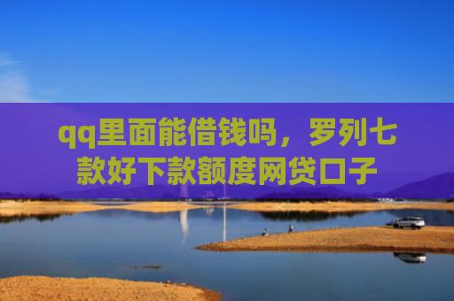 qq里面能借钱吗，罗列七款好下款额度网贷口子