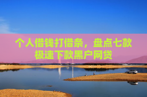 个人借钱打借条，盘点七款极速下款黑户网贷