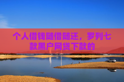 个人借钱随借随还，罗列七款黑户网贷下款的