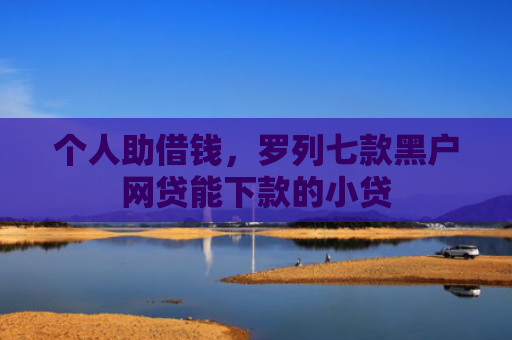 个人助借钱，罗列七款黑户网贷能下款的小贷