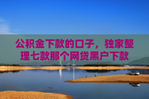 公积金下款的口子，独家整理七款那个网贷黑户下款