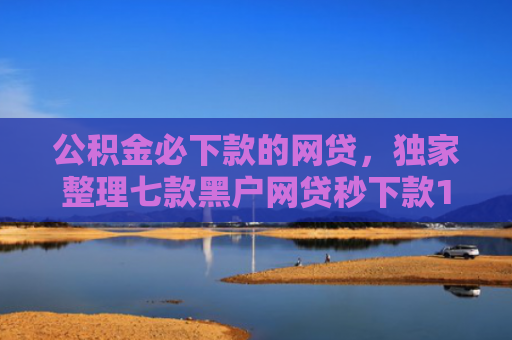 公积金必下款的网贷，独家整理七款黑户网贷秒下款1000