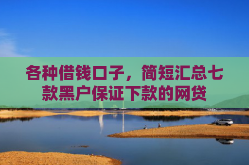 各种借钱口子，简短汇总七款黑户保证下款的网贷