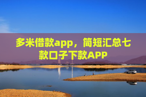 多米借款app，简短汇总七款口子下款APP