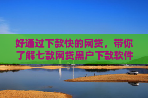 好通过下款快的网贷，带你了解七款网贷黑户下款软件