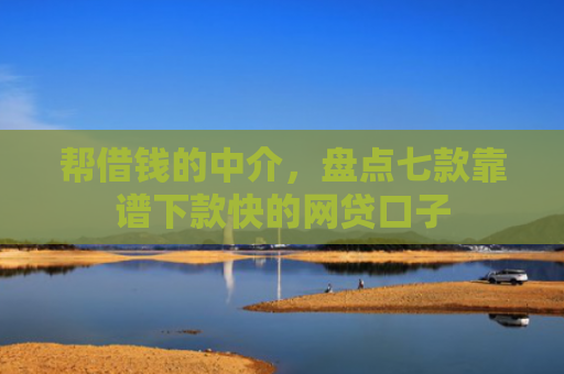 帮借钱的中介，盘点七款靠谱下款快的网贷口子