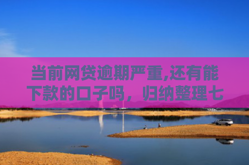 当前网贷逾期严重,还有能下款的口子吗，归纳整理七款黑户贷款下款口子有影响吗