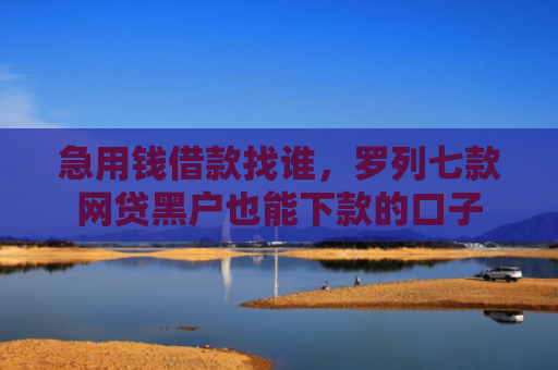 急用钱借款找谁，罗列七款网贷黑户也能下款的口子