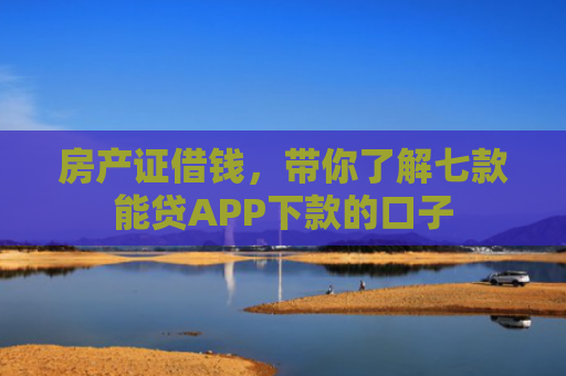 房产证借钱，带你了解七款能贷APP下款的口子