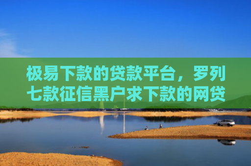 极易下款的贷款平台，罗列七款征信黑户求下款的网贷