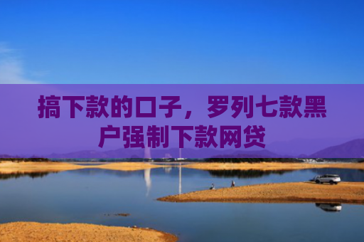 搞下款的口子，罗列七款黑户强制下款网贷