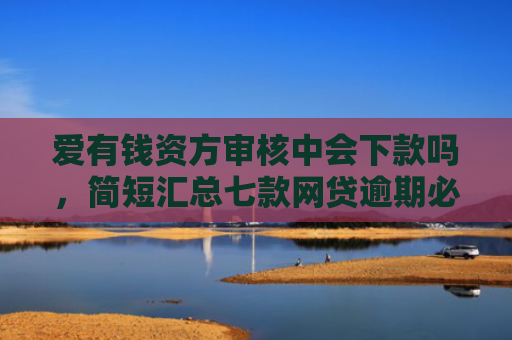 爱有钱资方审核中会下款吗，简短汇总七款网贷逾期必下款的口子