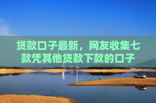 贷款口子最新，网友收集七款凭其他贷款下款的口子