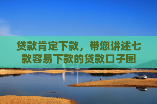 贷款肯定下款，带您讲述七款容易下款的贷款口子图