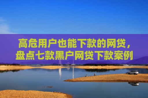 高危用户也能下款的网贷，盘点七款黑户网贷下款案例