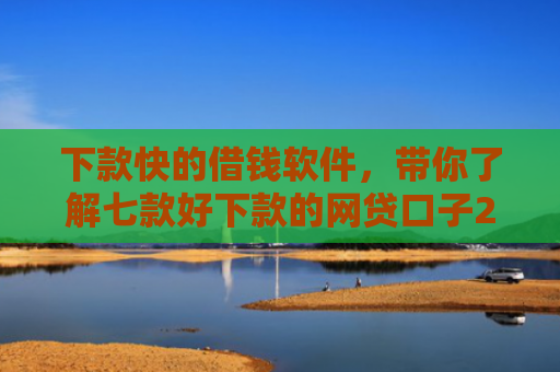 下款快的借钱软件，带你了解七款好下款的网贷口子20岁
