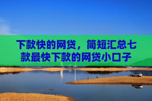 下款快的网贷，简短汇总七款最快下款的网贷小口子