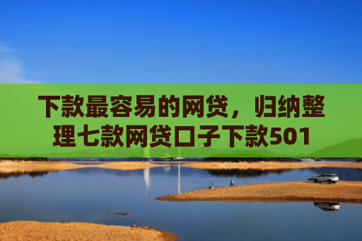 下款最容易的网贷，归纳整理七款网贷口子下款501