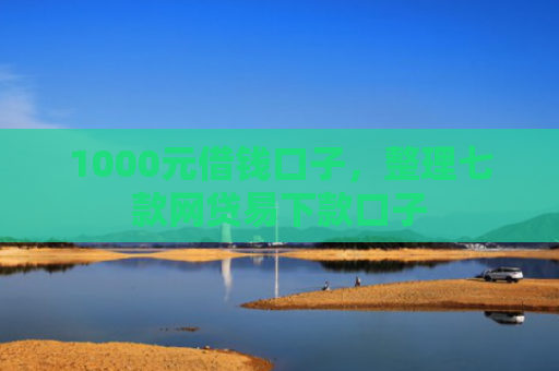 1000元借钱口子，整理七款网贷易下款口子