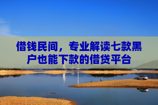 借钱民间，专业解读七款黑户也能下款的借贷平台