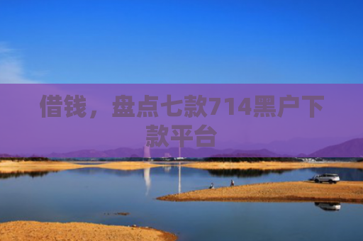 借钱，盘点七款714黑户下款平台