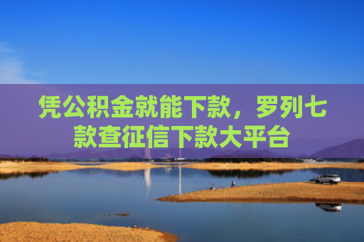 凭公积金就能下款，罗列七款查征信下款大平台