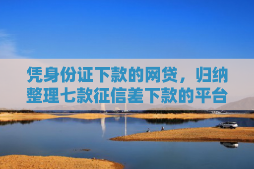 凭身份证下款的网贷，归纳整理七款征信差下款的平台