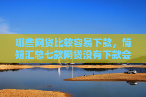 哪些网贷比较容易下款，简短汇总七款网贷没有下款会上征信吗