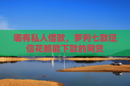 哪有私人借款，罗列七款征信花都能下款的网贷