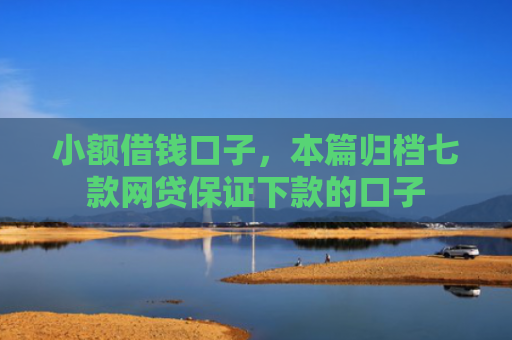 小额借钱口子，本篇归档七款网贷保证下款的口子