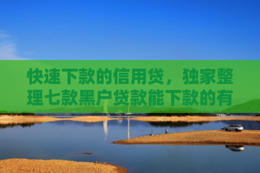 快速下款的信用贷，独家整理七款黑户贷款能下款的有哪些