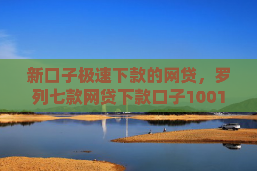 新口子极速下款的网贷，罗列七款网贷下款口子1001元