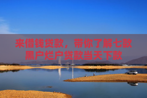 来借钱贷款，带你了解七款黑户烂户贷款当天下款