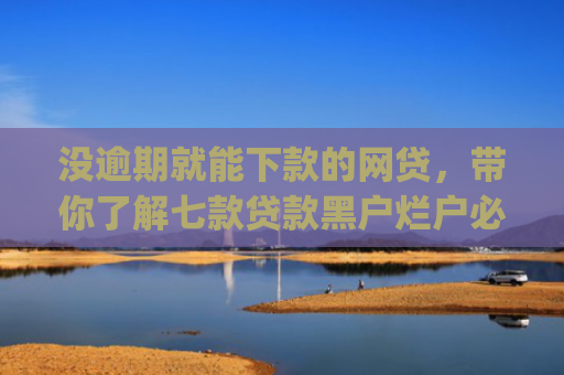 没逾期就能下款的网贷，带你了解七款贷款黑户烂户必过秒下款app