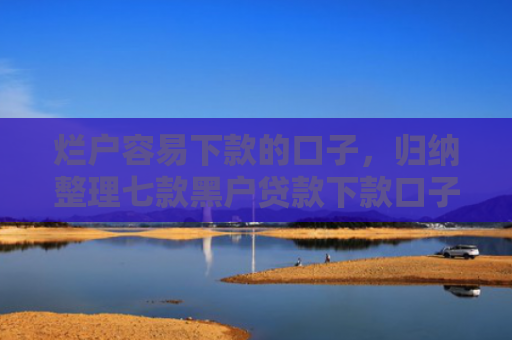 烂户容易下款的口子，归纳整理七款黑户贷款下款口子能通过吗