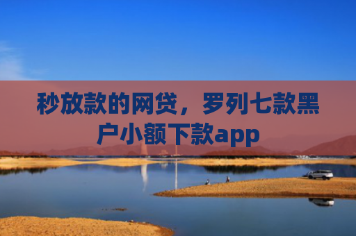 秒放款的网贷，罗列七款黑户小额下款app