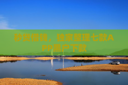 秒贷借钱，独家整理七款APP黑户下款