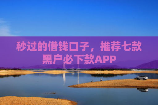 秒过的借钱口子，推荐七款黑户必下款APP