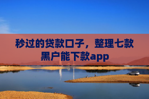 秒过的贷款口子，整理七款黑户能下款app