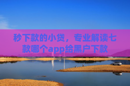 秒下款的小贷，专业解读七款哪个app给黑户下款