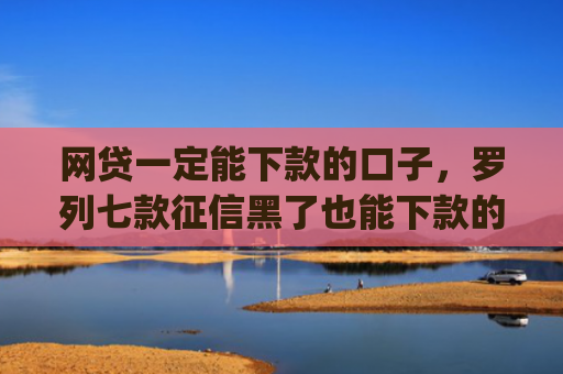 网贷一定能下款的口子，罗列七款征信黑了也能下款的借款app