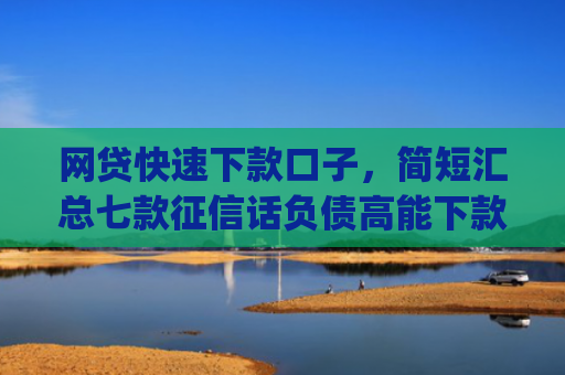 网贷快速下款口子，简短汇总七款征信话负债高能下款的app