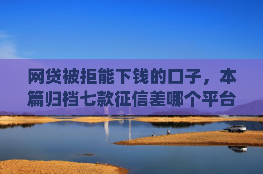 网贷被拒能下钱的口子，本篇归档七款征信差哪个平台好下款app