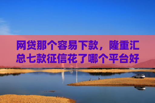 网贷那个容易下款，隆重汇总七款征信花了哪个平台好下款app