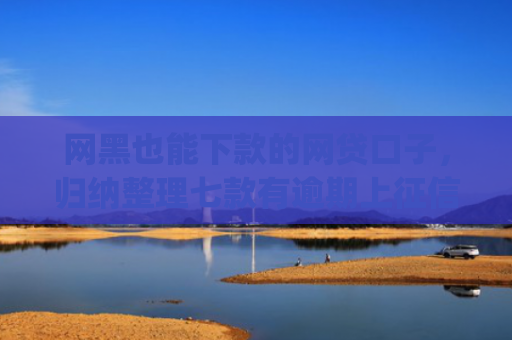 网黑也能下款的网贷口子，归纳整理七款有逾期上征信也能下款的app