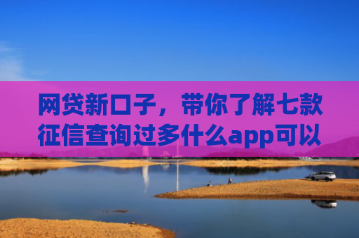 网贷新口子，带你了解七款征信查询过多什么app可以下款