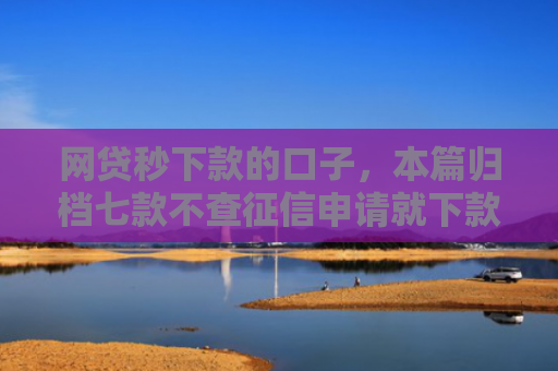 网贷秒下款的口子，本篇归档七款不查征信申请就下款的APP