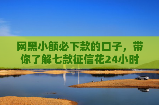 网黑小额必下款的口子，带你了解七款征信花24小时能下款的APP