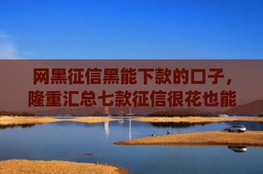 网黑征信黑能下款的口子，隆重汇总七款征信很花也能稳下款的app